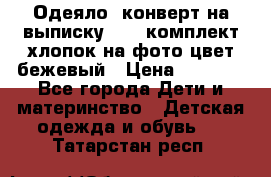 Одеяло- конверт на выписку      комплект хлопок на фото цвет бежевый › Цена ­ 2 000 - Все города Дети и материнство » Детская одежда и обувь   . Татарстан респ.